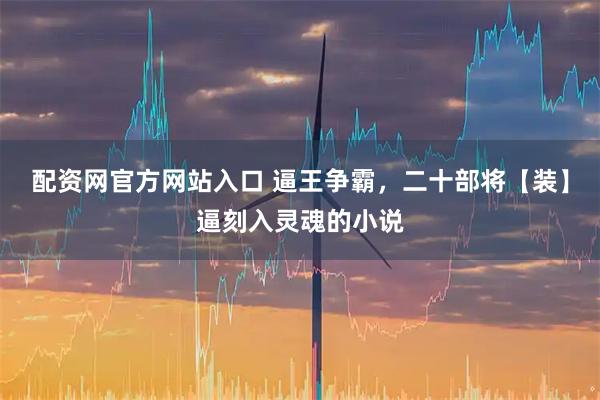 配资网官方网站入口 逼王争霸，二十部将【装】逼刻入灵魂的小说