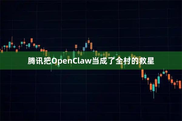 腾讯把OpenClaw当成了全村的救星